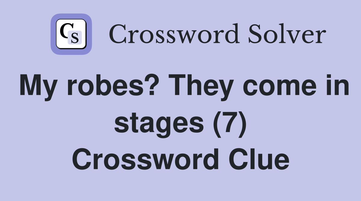 My robes? They come in stages (7) Crossword Clue Answers Crossword